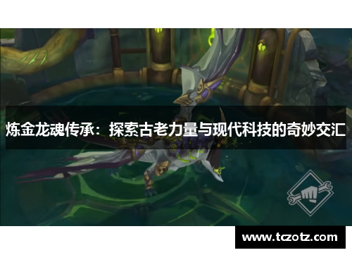 炼金龙魂传承:探索古老力量与现代科技的奇妙交汇 炼金龙魂传承:探索古老力量与现代科技的奇妙交汇