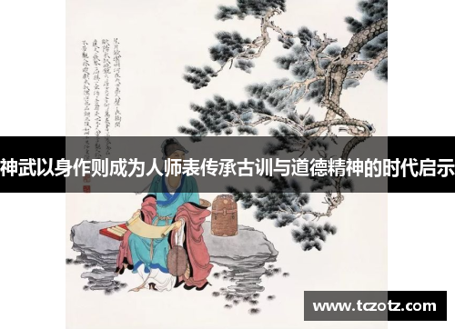 神武以身作则成为人师表传承古训与道德精神的时代启示